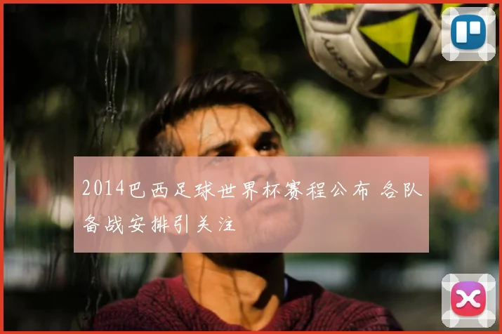 2014巴西足球世界杯赛程公布 各队备战安排引关注