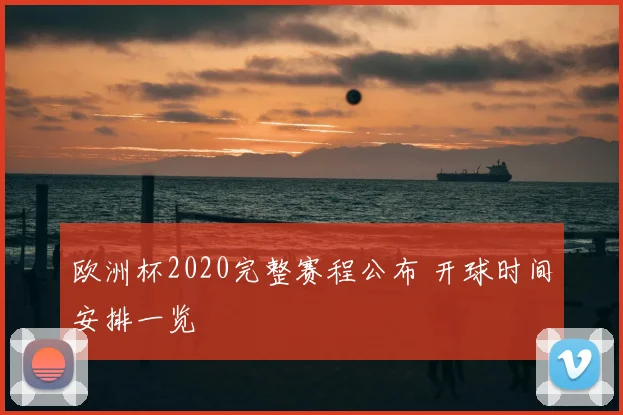 欧洲杯2020完整赛程公布 开球时间安排一览