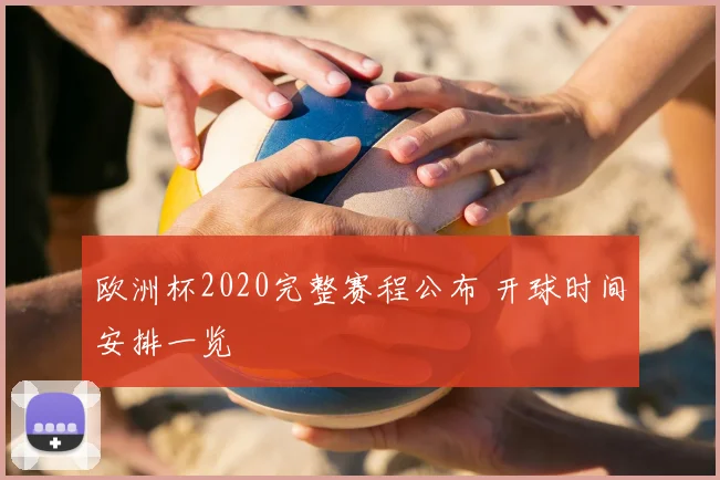 欧洲杯2020完整赛程公布 开球时间安排一览