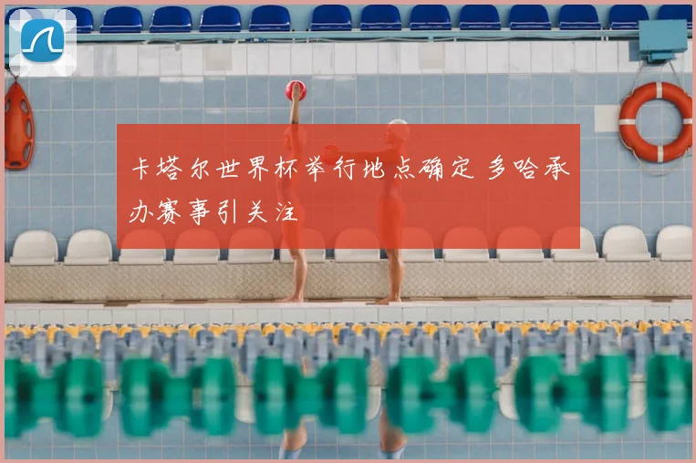 卡塔尔世界杯举行地点确定 多哈承办赛事引关注